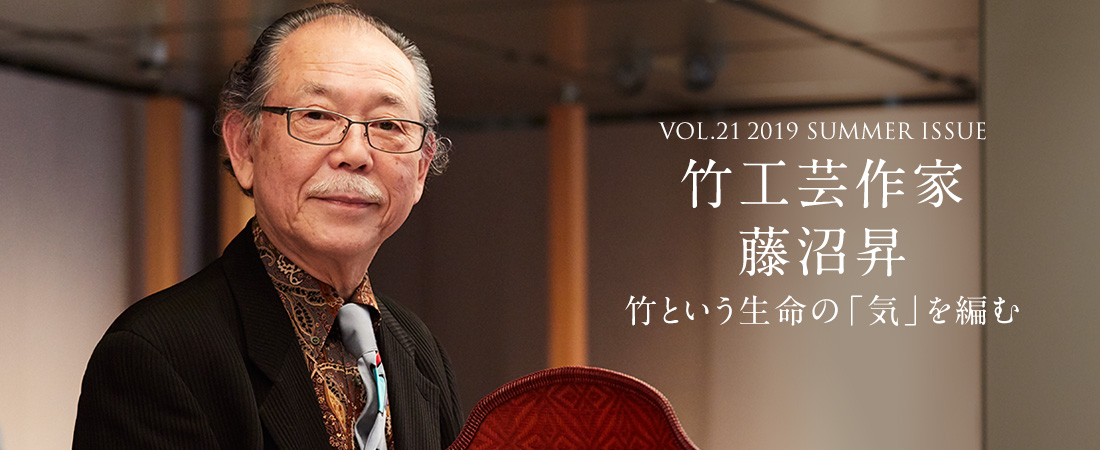 VOL.21 2019 SUMMER ISSUE 竹工芸作家 藤沼昇　竹という生命の「気」を編む