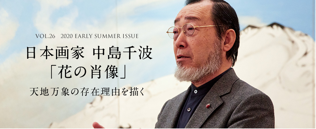 VOL.26 2020 EARLY SUMMER ISSUE 日本画家 中島千波 天地万象の存在理由を描く