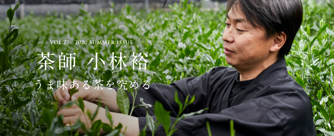 VOL.27 SUMMER ISSUE 茶師 小林裕 うま味ある茶を究める