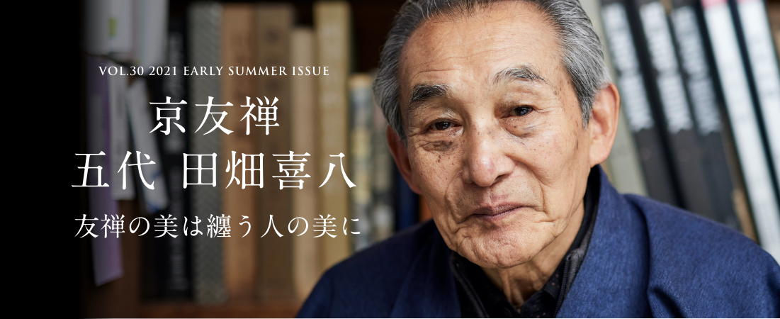 VOL.30 2021 EARLY SUMMER ISSUE PART2 京友禅 五代 田畑喜八 0夢を熟成させる0