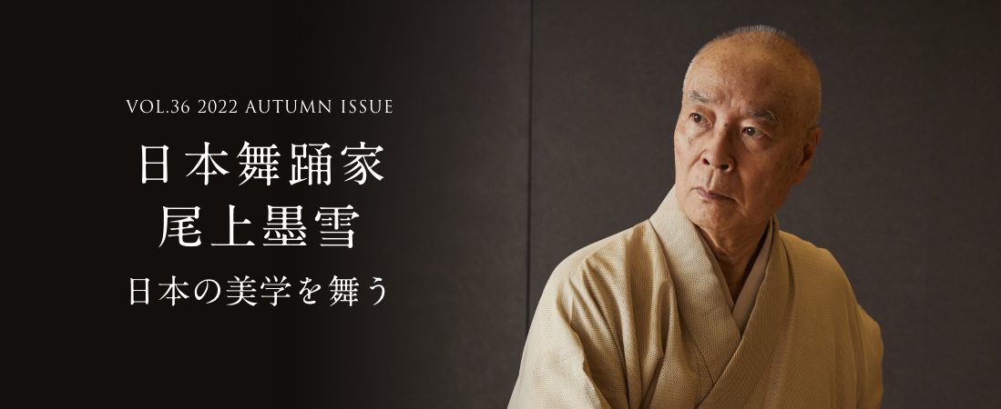 VOL.36 2022 AUTUMN ISSUE 日本舞踊家 尾上墨雪 日本の美学を舞う