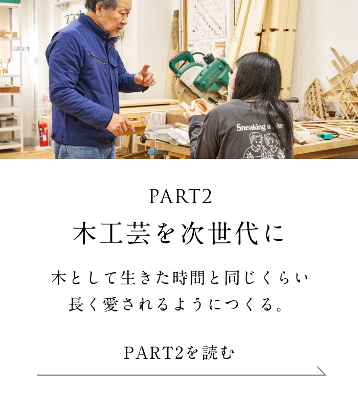 PART2「木工芸を次世代に」編 木として生きた時間と同じくらい長く愛されるようにつくる。＜「木工芸を次世代に」編を読む＞