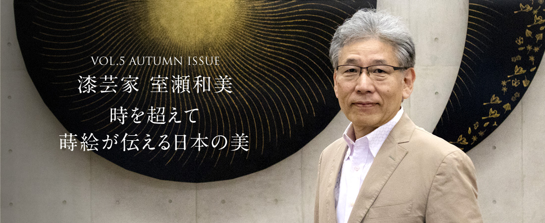 VOL.5 AUTUMN ISSUE 漆芸家 室瀬和美　時を超えて蒔絵が伝える日本の美