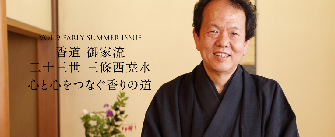 VOL.9 EARLY SUMMER ISSUE 香道 御家流 二十三世 三條西堯水　心と心をつなぐ香りの道