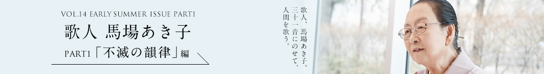 VOL.14 EARLY SUMMER ISSUE PART1 歌人 馬場あき子＜PART1「不滅の韻律」編＞