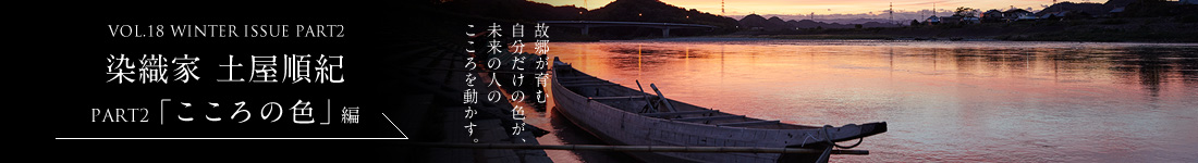 VOL.18 WINTER ISSUE PART2　染織家 土屋順紀＜PART2「こころの色」編＞
