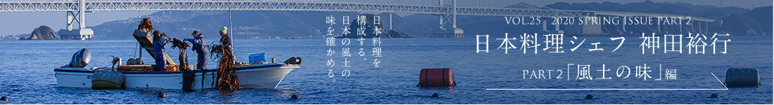 VOL.25　2020 SPRING ISSUE PART2　日本料理シェフ 神田裕行＜PART1「風土の味」編＞