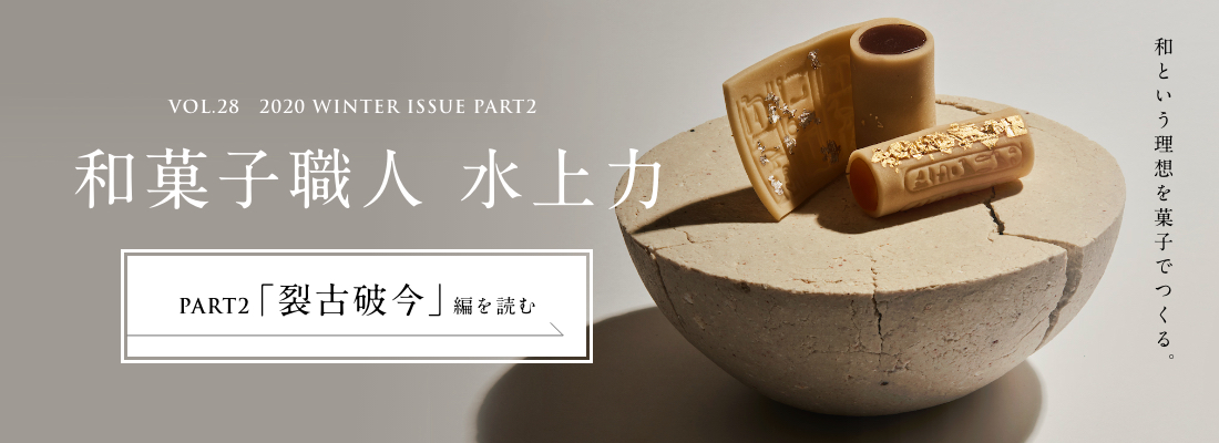 VOL.28　2020 WINTER ISSUE PART2　和菓子職人 水上力＜PART2「裂古破今」編＞