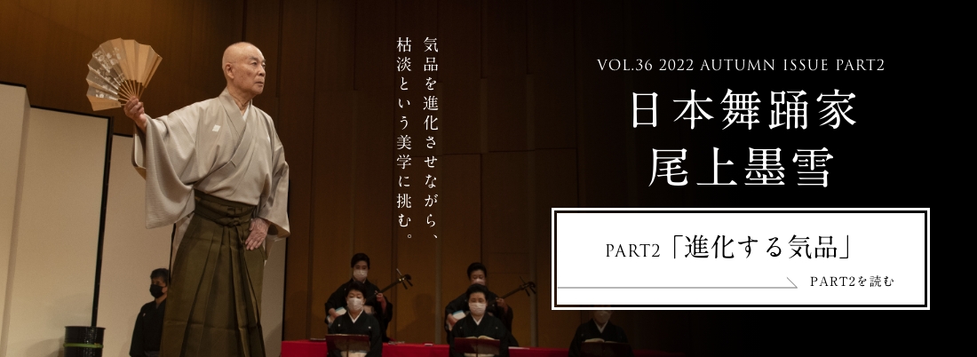 VOL.36 2022 AUTUMN ISSUE PART2 日本舞踊家  尾上墨雪＜PART2「進化する気品」編＞
