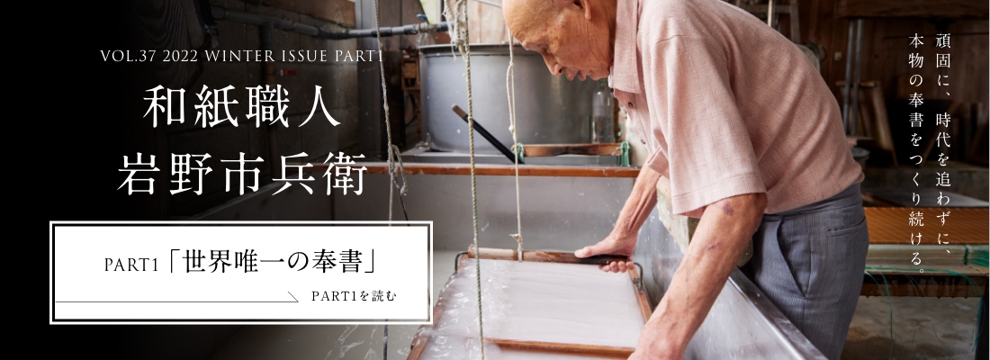 VOL.37 2022 WINTER ISSUE PART1 和紙職人 岩野市兵衛＜PART1「世界唯一の奉書」編＞