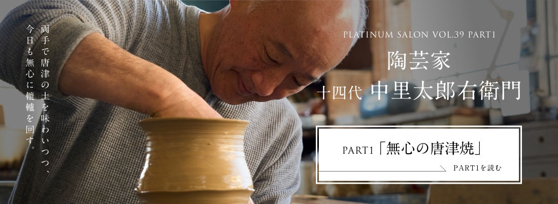 PLATINUM SALON VOL.39 PART1 陶芸家 十四代 中里太郎右衛門＜PART1「無心の唐津焼」編＞
