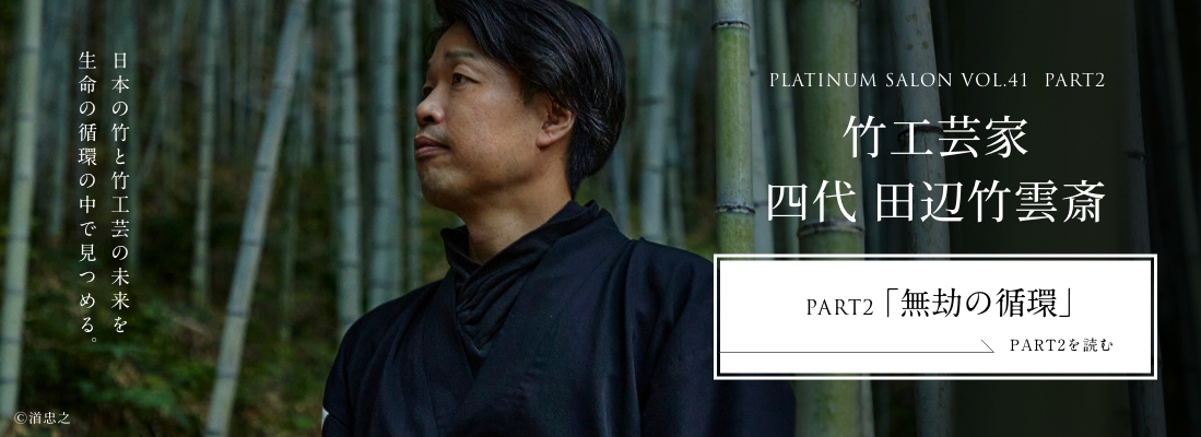 PLATINUM SALON VOL.41 PART2 竹工芸家 四代 田辺竹雲斎＜PART2「無劫の循環」編＞