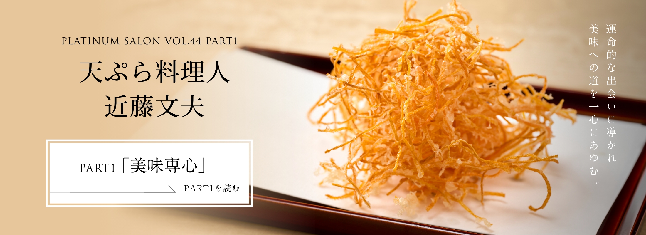 PLATINUM SALON VOL.44 PART1 天ぷら料理人 近藤文夫＜PART1「美味専心」編＞