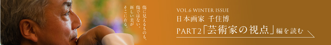 VOL.6 WINTER ISSUE 日本画家 千住博 PART2「芸術家の視点」編を読む