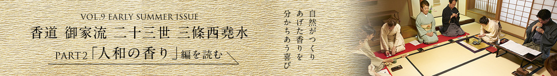 VOL.9 EARLY SUMMER ISSUE 香道 御家流 二十三世 三條西堯水 PART2「人和の香り」編を読む