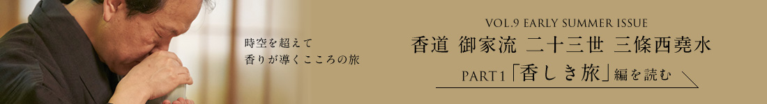 VOL.9 EARLY SUMMER ISSUE 香道 御家流 二十三世 三條西堯水 PART1「香しき旅」編を読む
