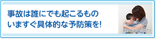 事故は誰にでも起こるもの。いますぐ具体的な予防策を！