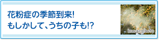 花粉症の季節到来！もしかして、うちの子も！？