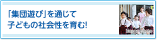 「集団遊び」を通じて子どもの社会性を育む！