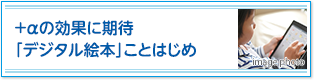 ＋αの効果に期待「デジタル絵本」ことはじめ