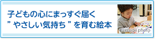子どもの心にまっすぐ届く”やさしい気持ち”を育む絵本