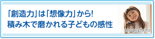 「創造力」は「想像力」から！積み木で磨かれる子どもの感性