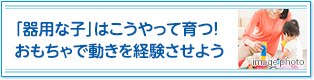 「器用な子」はこうやって育つ！おもちゃで動きを経験させよう