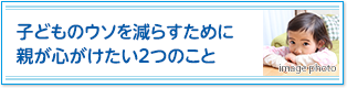 子どものウソを減らすために親が心がけたい２つのこと