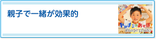 親子で一緒が効果的