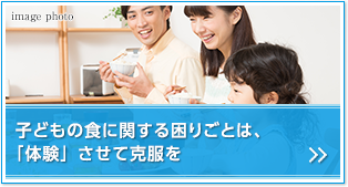 子どもの食に関する困りごとは、「体験」させて克服を