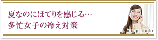 夏なのにほてりを感じる…多忙女子の冷え対策