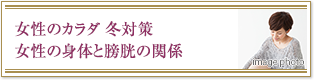 女性のカラダ 冬対策女性の身体と膀胱の関係