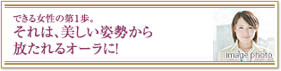 できる女性の第１歩。それは、美しい姿勢から放たれるオーラに！