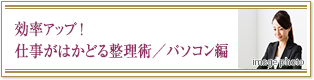 効率アップ! 仕事がはかどる整理術／パソコン編