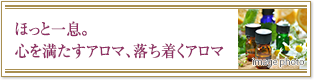 ほっと一息。心を満たすアロマ、落ち着くアロマ