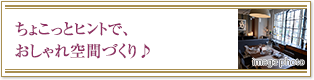 ちょこっとヒントで、おしゃれ空間づくり♪