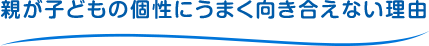 親が子どもの個性にうまく向き合えない理由