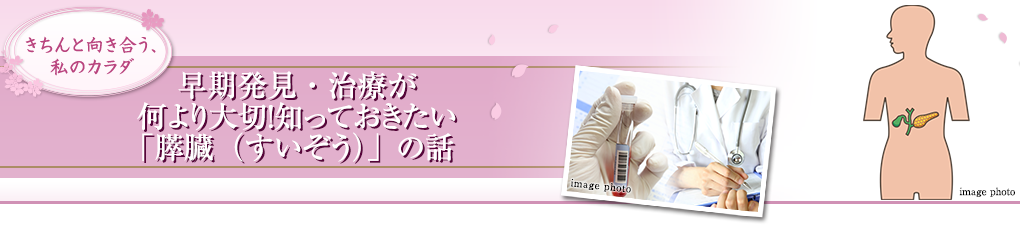 早期発見・治療が何より大切！知っておきたい「膵臓（すいぞう）」の話