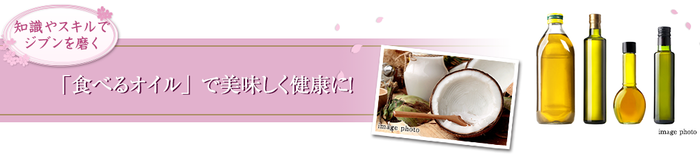 「食べるオイル」で美味しく健康に！