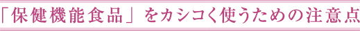 「保健機能食品」をカシコく使うための注意点