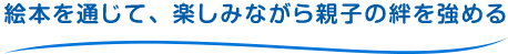 絵本を通じて、楽しみながら親子の絆を強める