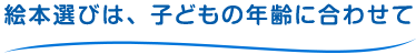 絵本選びは、子どもの年齢に合わせて