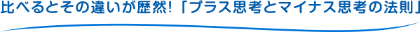 比べるとその違いが歴然！「プラス思考とマイナス思考の法則」