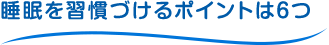 睡眠を習慣づけるポイントは6つ