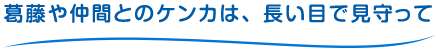 葛藤や仲間とのケンカは、長い目で見守って