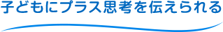 子どもにプラス思考を伝えられる