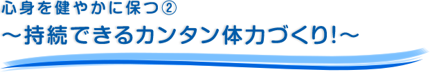 心身を健やかに保つ・2～持続できるカンタン体力づくり！～