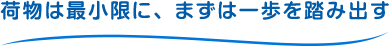 荷物は最小限に、まずは一歩を踏み出す