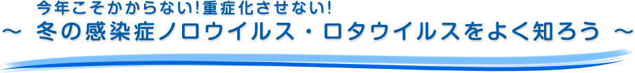 今年こそかからない！重症化させない！～ 冬の感染症ノロウイルス・ロタウイルスをよく知ろう ～