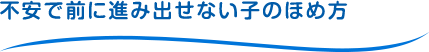 不安で前に進み出せない子のほめ方